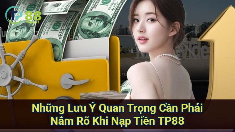 Nạp Tiền TP88 - Cách Thực Hiện Nhanh Chóng Và An Toàn 3 nhung-luu-y-quan-trong-can-phai-nam-ro-khi-nap-tien-tp88